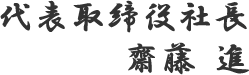 代表取締役社長　齋藤 進